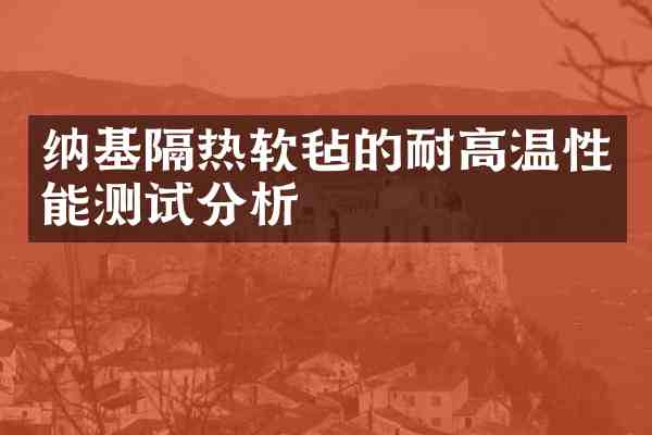 纳基隔热软毡的耐高温性能测试分析