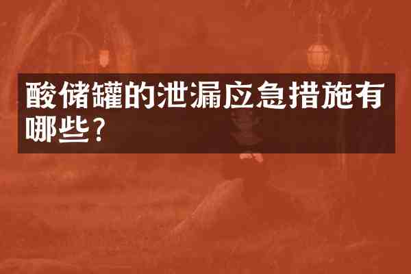 酸储罐的泄漏应急措施有哪些？