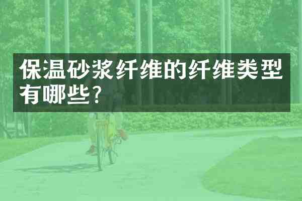 保温砂浆纤维的纤维类型有哪些？