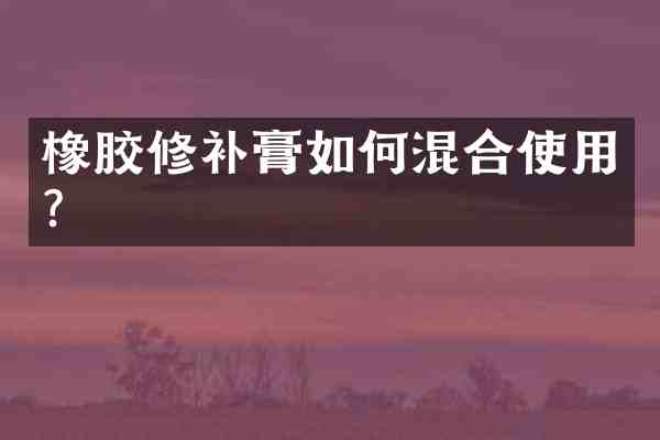 橡胶修补膏如何混合使用?