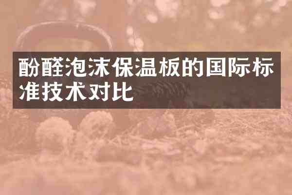 酚醛泡沫保温板的国际标准技术对比