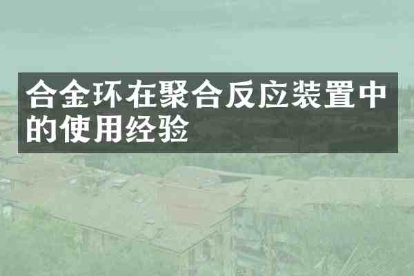 合金环在聚合反应装置中的使用经验