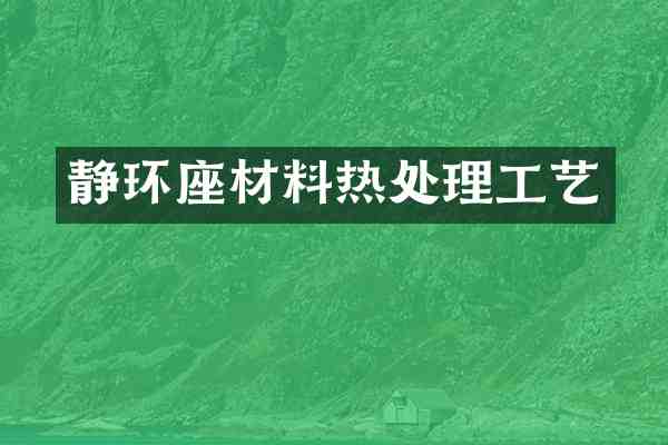 静环座材料热处理工艺