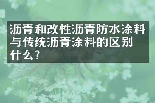沥青和改性沥青防水涂料与传统沥青涂料的区别是什么?