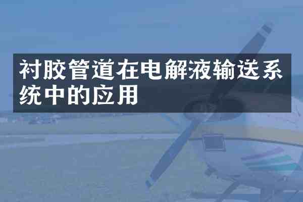 衬胶管道在电解液输送系统中的应用