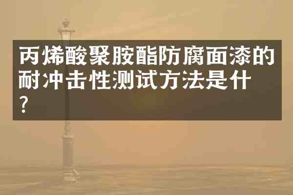 丙烯酸聚胺酯防腐面漆的耐冲击性测试方法是什么?
