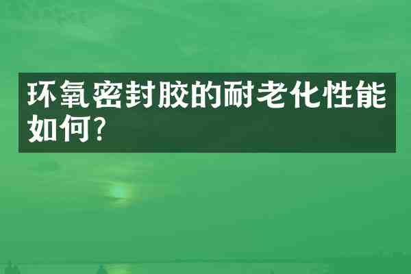 环氧密封胶的耐老化性能如何?