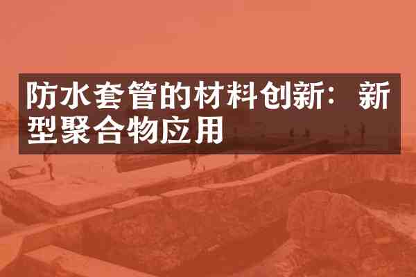 防水套管的材料创新:新型聚合物应用