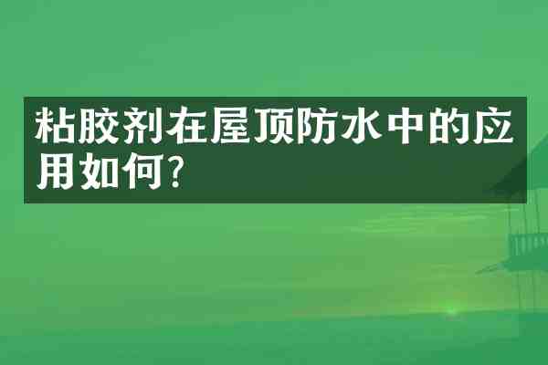 粘胶剂在屋顶防水中的应用如何?