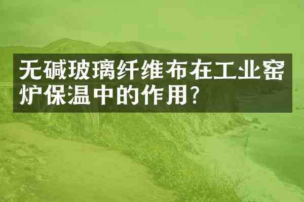 无碱玻璃纤维布在工业窑炉保温中的作用?