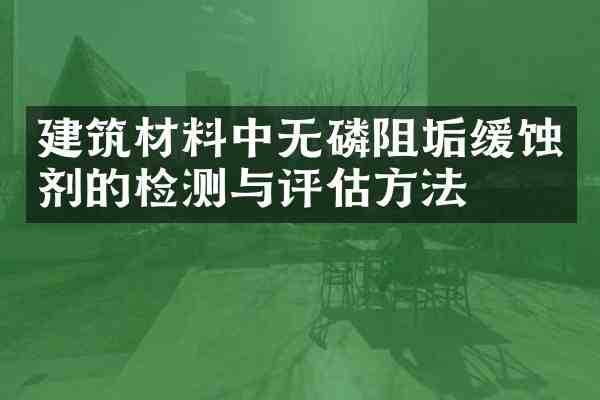 建筑材料中无磷阻垢缓蚀剂的检测与评估方法