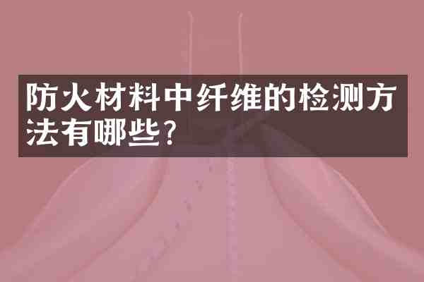 防火材料中纤维的检测方法有哪些?