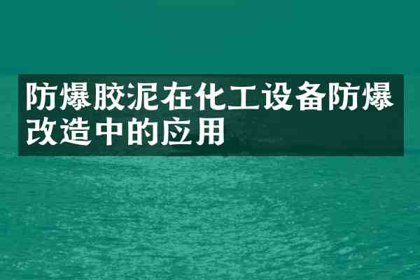 防爆胶泥在化工设备防爆改造中的应用