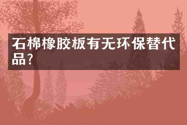 石棉橡胶板有无环保替代品?