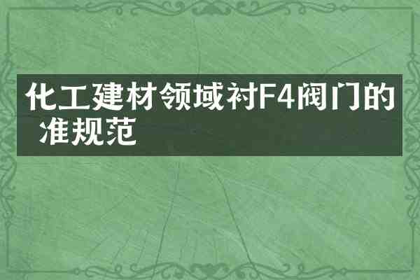 化工建材领域衬F4阀门的标准规范