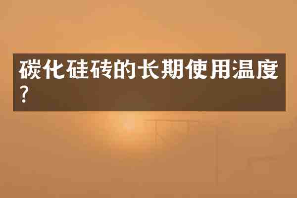 碳化硅砖的长期使用温度？
