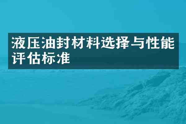 液压油封材料选择与性能评估标准