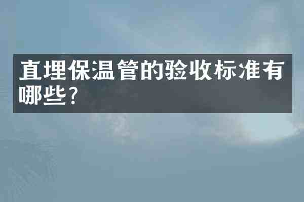 直埋保温管的验收标准有哪些?