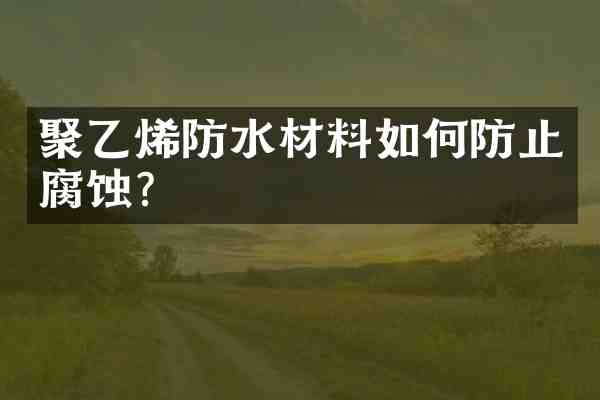 聚乙烯防水材料如何防止腐蚀？
