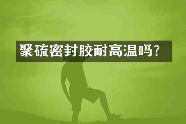 聚硫密封胶耐高温吗?