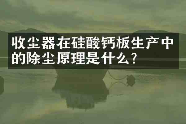 收尘器在硅酸钙板生产中的除尘原理是什么?