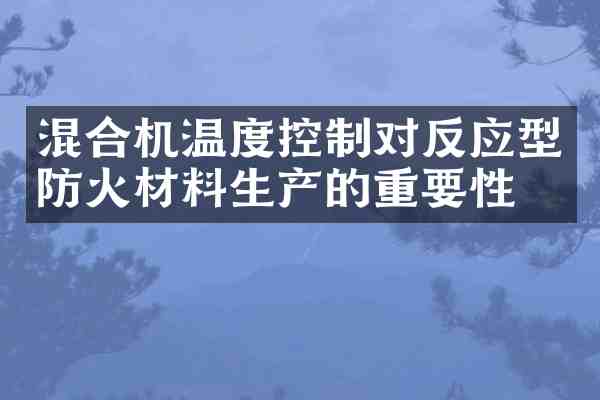 混合机温度控制对反应型防火材料生产的重要性