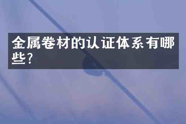 金属卷材的认证体系有哪些?