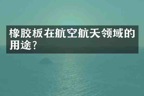 橡胶板在航空航天领域的用途?