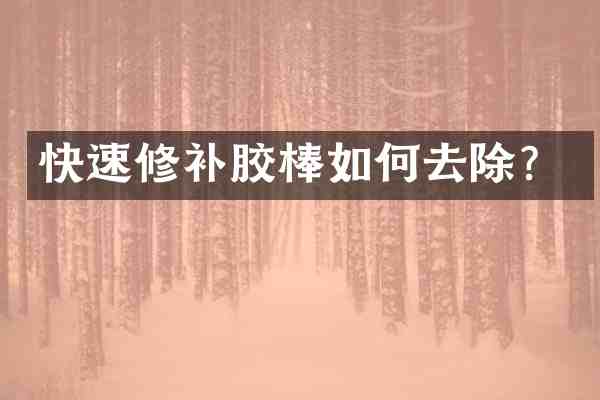 快速修补胶棒如何去除?