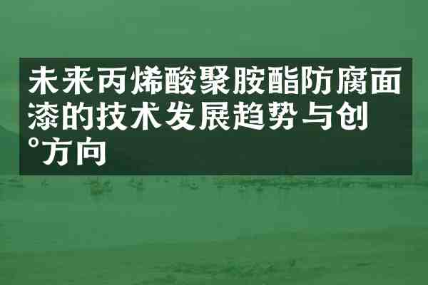 未来丙烯酸聚胺酯防腐面漆的技术发展趋势与创新方向