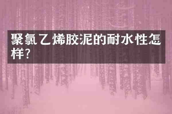 聚氯乙烯胶泥的耐水性怎样?