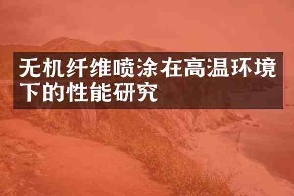 无机纤维喷涂在高温环境下的性能研究