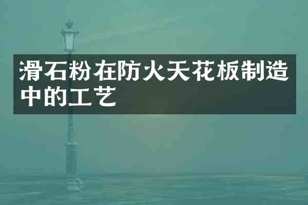 滑石粉在防火天花板制造中的工艺