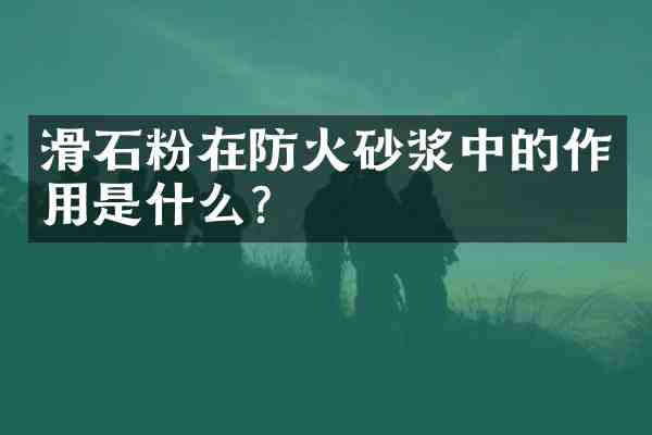 滑石粉在防火砂浆中的作用是什么？