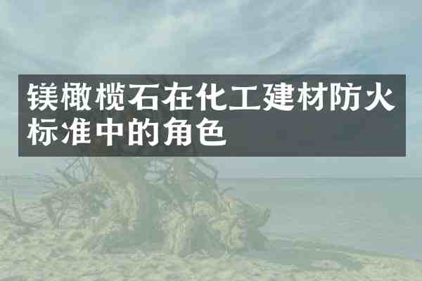 镁橄榄石在化工建材防火标准中的角色