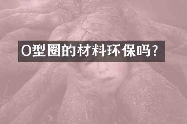 O型圈的材料环保吗?