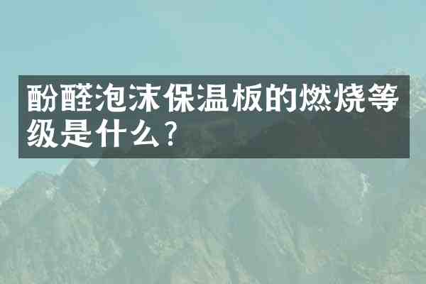 酚醛泡沫保温板的燃烧等级是什么?