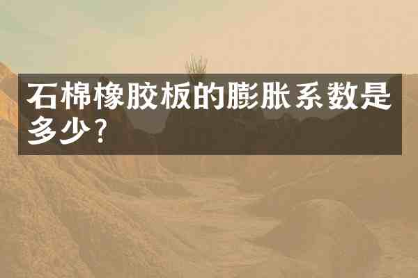 石棉橡胶板的膨胀系数是多少？