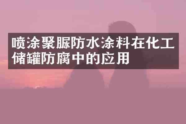 喷涂聚脲防水涂料在化工储罐防腐中的应用