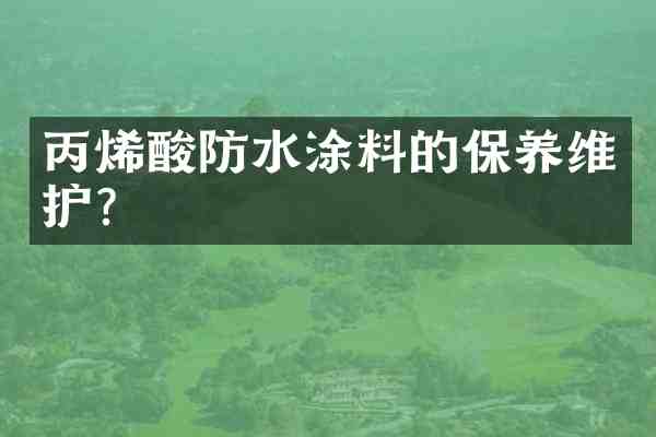丙烯酸防水涂料的保养维护?
