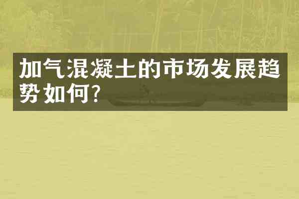 加气混凝土的市场发展趋势如何?