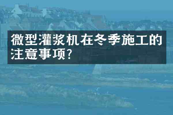 微型灌浆机在冬季施工的注意事项?