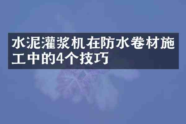 水泥灌浆机在防水卷材施工中的4个技巧