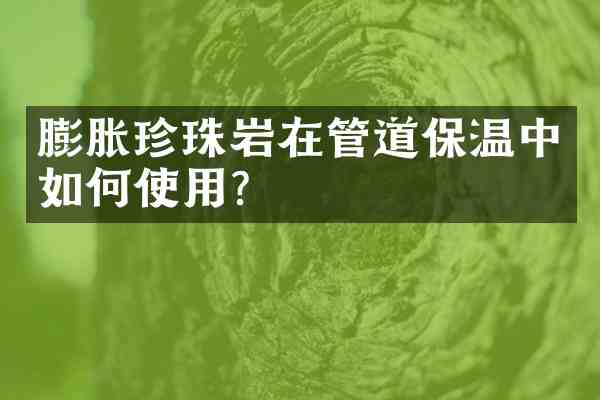 膨胀珍珠岩在管道保温中如何使用？