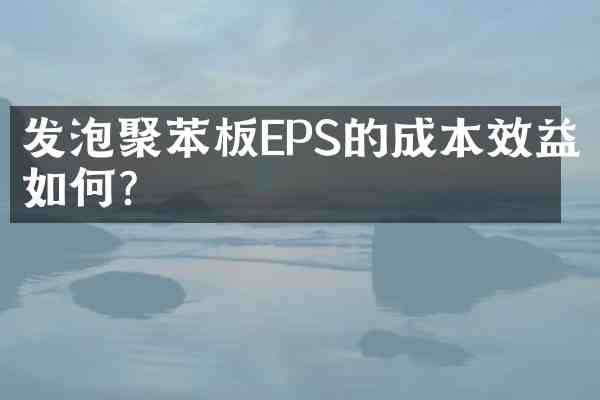 发泡聚苯板EPS的成本效益如何?