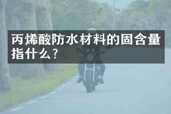丙烯酸防水材料的固含量指什么?