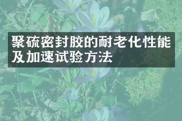 聚硫密封胶的耐老化性能及加速试验方法