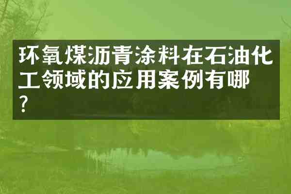 环氧煤沥青涂料在石油化工领域的应用案例有哪些?