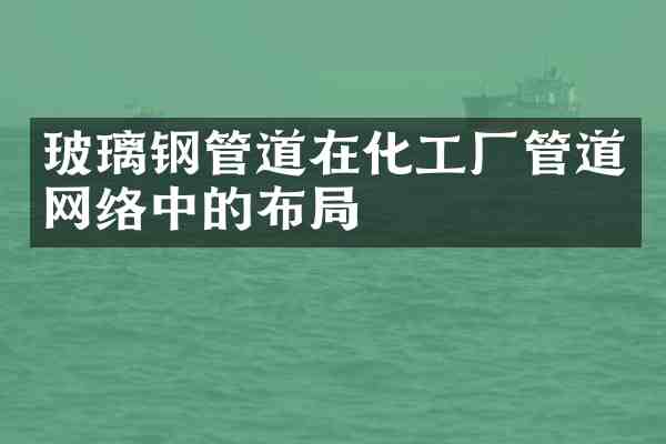 玻璃钢管道在化工厂管道网络中的布局