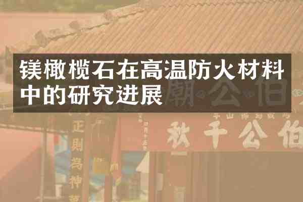 镁橄榄石在高温防火材料中的研究进展